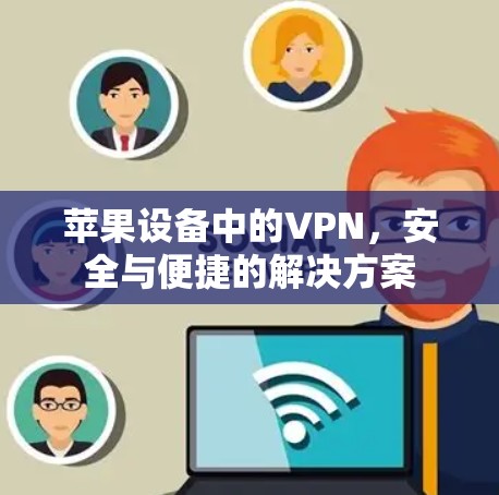 苹果设备中的VPN,安全与便捷的解决方案 苹果设备中的VPN,安全与便捷的解决方案