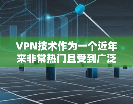 VPN技术作为一个近年来非常热门且受到广泛关注的领域，吸引了大量的开发者、技术专家以及普通用户。以下是关于VPN技术的一些热点分享和分析