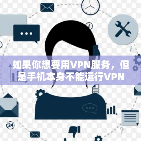 如果你想要用VPN服务，但是手机本身不能运行VPN，只能通过网络连接到电脑。以下是使用手机连接VPN的操作步骤