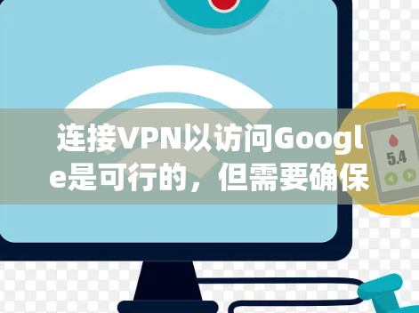 连接VPN以访问Google是可行的，但需要确保VPN支持访问外部网站，并且满足以下条件