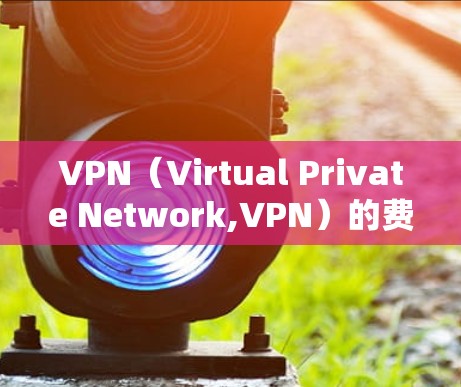 VPN（Virtual Private Network,VPN）的费用和流量是相关的，但具体关系取决于多种因素，包括VPN服务提供商的价格结构、流量需求以及使用策略