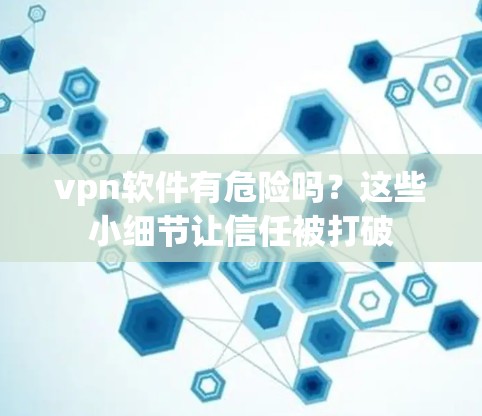 vpn软件有危险吗?这些小细节让信任被打破 vpn软件有危险吗?这些小细节让信任被打破
