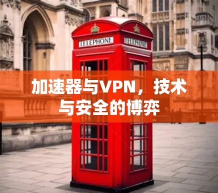加速器与VPN，技术与安全的博弈