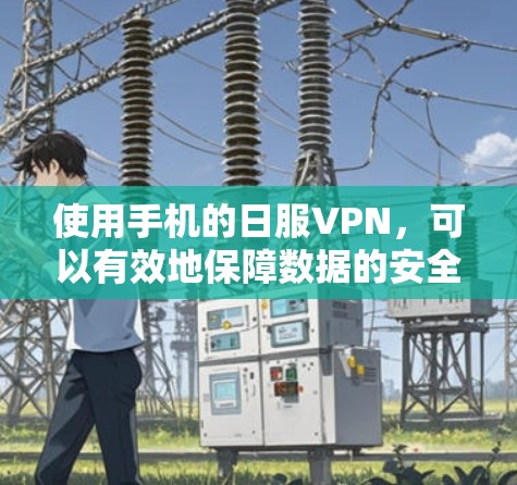 使用手机的日服VPN，可以有效地保障数据的安全和隐私。以下是一个详细的步骤指南，帮助您顺利使用日服VPN