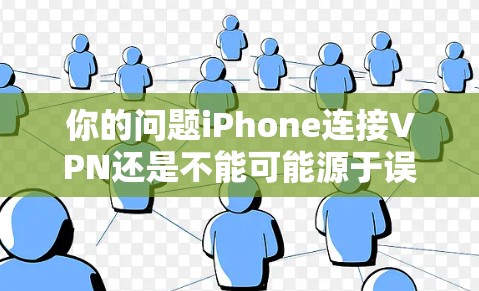 你的问题iPhone连接VPN还是不能可能源于误解或误以为iPhone本身具备VPN功能。实际上，iPhone作为移动设备，本身并不支持VPN服务。以下是详细的解释