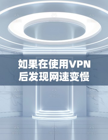 如果在使用VPN后发现网速变慢或变快，可能的原因包括以下几点