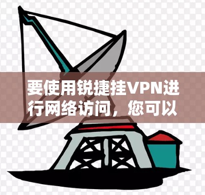 要使用锐捷挂VPN进行网络访问，您可以按照以下步骤进行