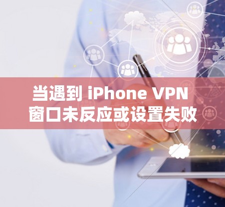 当遇到 iPhone VPN 窗口未反应或设置失败的问题时,可以按照以下步骤进行排查和解决 当遇到 iPhone VPN 窗口未反应或设置失败的问题时,可以按照以下步骤进行排查和解决