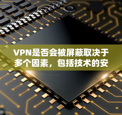 VPN是否会被屏蔽取决于多个因素，包括技术的安全性、法律的遵守、用户的安全意识以及对风险的敏感度。以下是对 VPN 是否会被屏蔽的详细分析