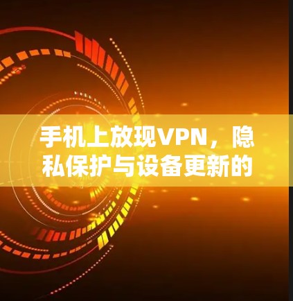 手机上放现VPN，隐私保护与设备更新的完美结合