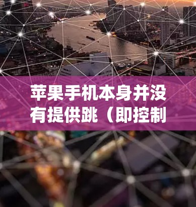 苹果手机本身并没有提供跳(即控制)VPN账户的功能。苹果作为全球最大的手机运营商,其内部的云服务(如appspace)允许用户访问苹果网站和应用,但这并不是用于控制账户的