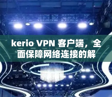 kerio VPN 客户端,全面保障网络连接的解决方案