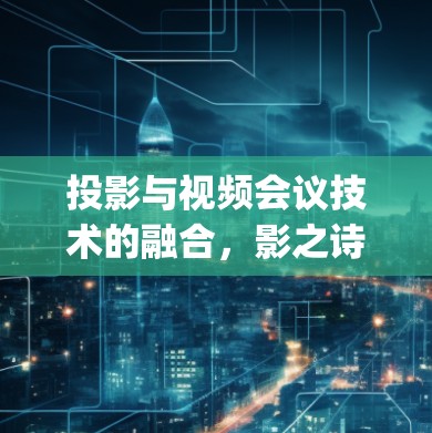 投影与视频会议技术的融合,影之诗与 vpn挂的智慧互动