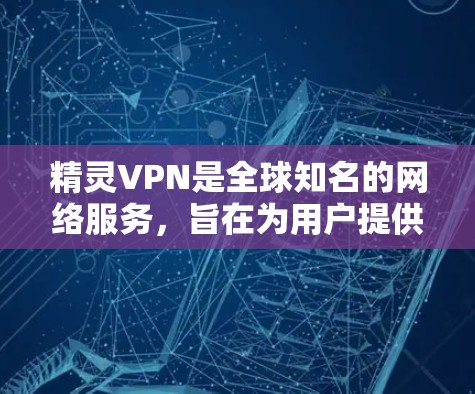精灵VPN是全球知名的网络服务,旨在为用户提供高速、安全的网络连接。关于它的稳定性和加速功能,以下是一些关键点