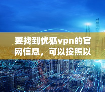 要找到优狐vpn的官网信息，可以按照以下步骤进行