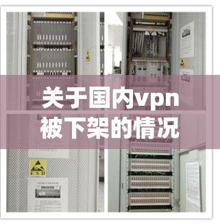 关于国内vpn被下架的情况，通常需要结合具体的平台或服务信息来分析。以下是一些可能的解释和应对措施