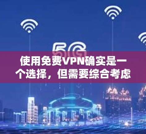 使用免费VPN确实是一个选择,但需要综合考虑安全性、隐私保护、使用便利性和潜在风险。以下是对免费VPN的详细分析和建议