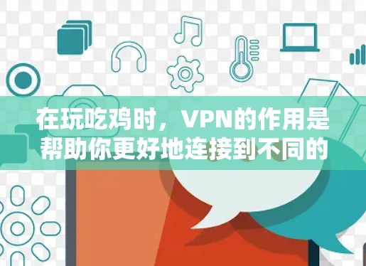 在玩吃鸡时,VPN的作用是帮助你更好地连接到不同的网络环境,比如不同地区的服务器或时间。以下是一些有用的信息和建议