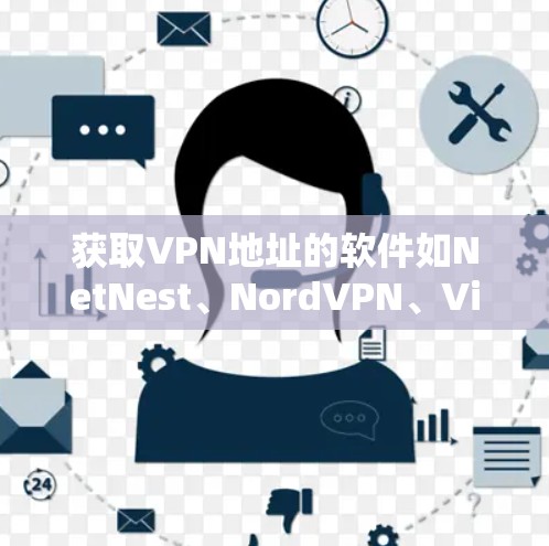 获取VPN地址的软件如NetNest、NordVPN、VidCue等都是可靠的选择。以下是获取这些软件的步骤
