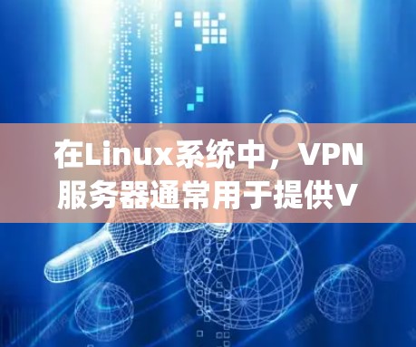 在Linux系统中,VPN服务器通常用于提供VPN服务,例如通过OpenVPN、VPN协议(如SNI)Orca等。以下是一个详细的步骤指南,帮助你配置和使用VPN服务器在Linux系统中