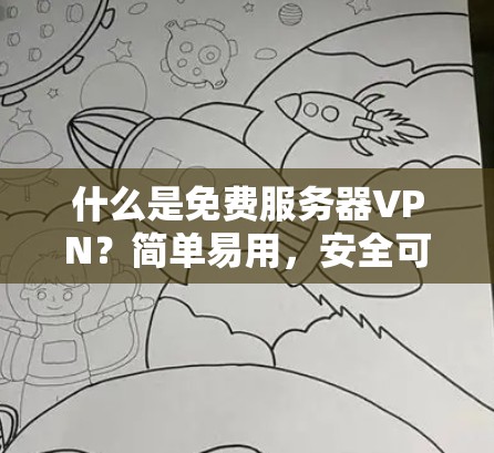 什么是免费服务器VPN?简单易用,安全可靠,值得推荐!