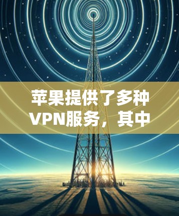 苹果提供了多种VPN服务，其中一些免费的包括