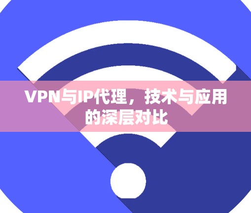 VPN与IP代理，技术与应用的深层对比