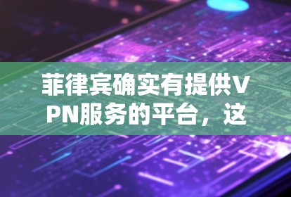 菲律宾确实有提供VPN服务的平台，这些平台通常被称为菲律宾VPN或菲律宾网络服务。然而，需要注意的是，这些平台可能遵循菲律宾的法律法规，因此使用时需要遵守当地法律和政策