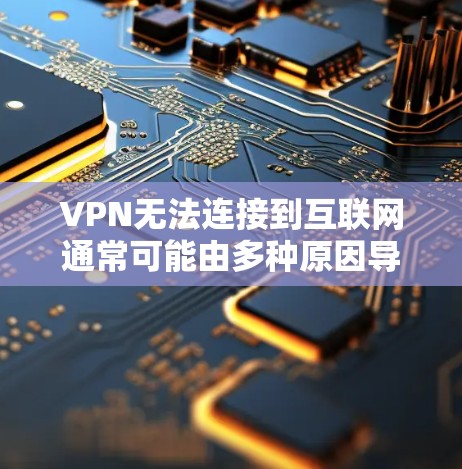 VPN无法连接到互联网通常可能由多种原因导致。以下是一些可能的原因和步骤,帮助你排查问题