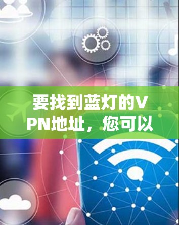 要找到蓝灯的VPN地址，您可以按照以下步骤进行