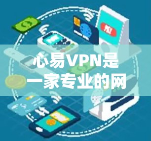 心易VPN是一家专业的网络安全软件,旨在为用户提供全面的网络防护服务。以下是关于心易VPN的详细信息