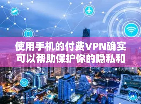 使用手机的付费VPN确实可以帮助保护你的隐私和数据,尤其是在使用微信、支付宝等平台时。以下是使用付费VPN的步骤和建议