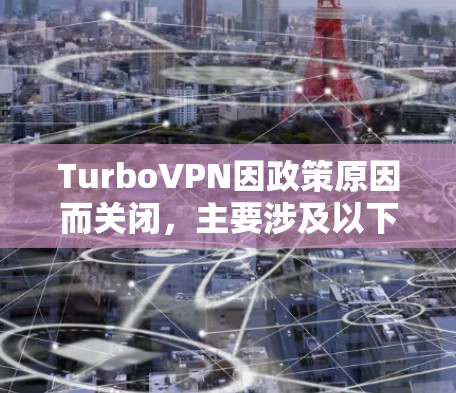 TurboVPN因政策原因而关闭，主要涉及以下几个方面