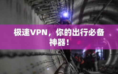 极速VPN,你的出行必备神器! 极速VPN,你的出行必备神器!