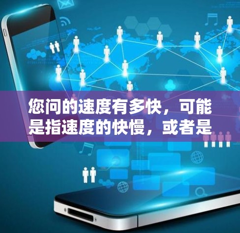 您问的速度有多快,可能是指速度的快慢,或者是速度本身的速度值。速度通常用单位来表示,比如 您问的速度有多快,可能是指速度的快慢,或者是速度本身的速度值。速度通常用单位来表示,比如
