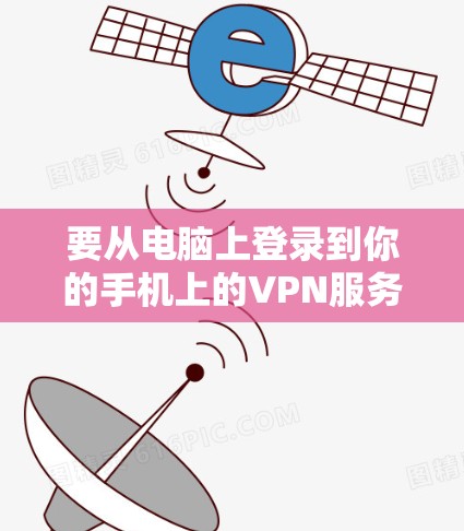 要从电脑上登录到你的手机上的VPN服务（如VLAN、VPN、VPN盒子等）可以按照以下步骤操作