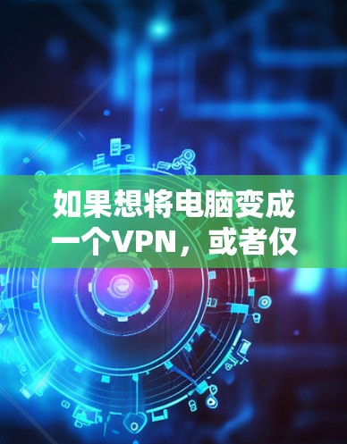 如果想将电脑变成一个VPN，或者仅仅加密一些特定的文件，以下是一些简单的方法
