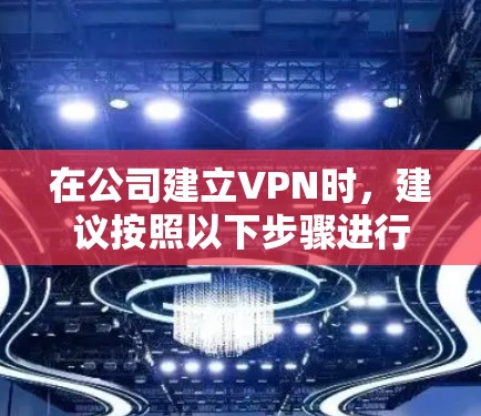 在公司建立VPN时，建议按照以下步骤进行操作，以确保网络的安全和可靠