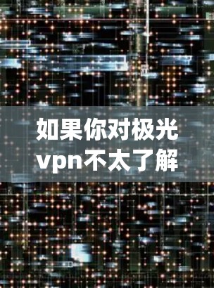 如果你对极光vpn不太了解，可以先尝试访问极光vpn的官方网站或联系其客服获取更多详细信息。极光vpn的使用和获取流量的具体方法可能因平台而异，建议根据极光vpn的实际功能来获取流量