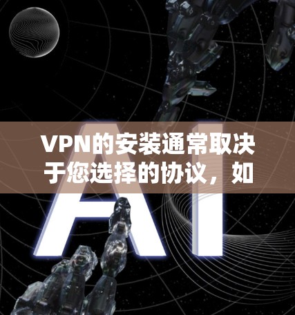 VPN的安装通常取决于您选择的协议，如TVPace、VPN、Raius等。以下是详细的步骤指南