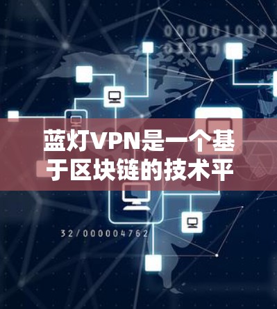 蓝灯VPN是一个基于区块链的技术平台,旨在提供安全的远程访问解决方案。以下是对蓝灯VPN流量限制的详细介绍