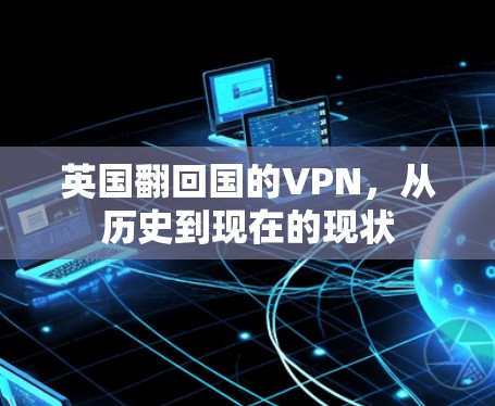英国翻回国的VPN,从历史到现在的现状 英国翻回国的VPN,从历史到现在的现状