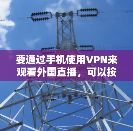 要通过手机使用VPN来观看外国直播,可以按照以下步骤操作
