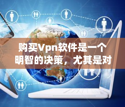 购买Vpn软件是一个明智的决策,尤其是对于普通用户,尤其是在线购物和社交媒体用途。以下是基于您的需求和考虑因素的建议