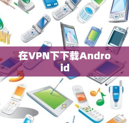 在VPN下下载Android