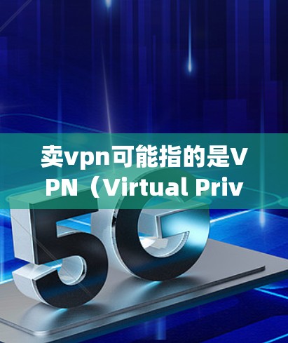 卖vpn可能指的是VPN（Virtual Private Network，虚拟私人网络）服务。VPN通常用于远程访问互联网，确保数据安全和隐私。以下是一些关于VPN的价格和购买渠道的建议