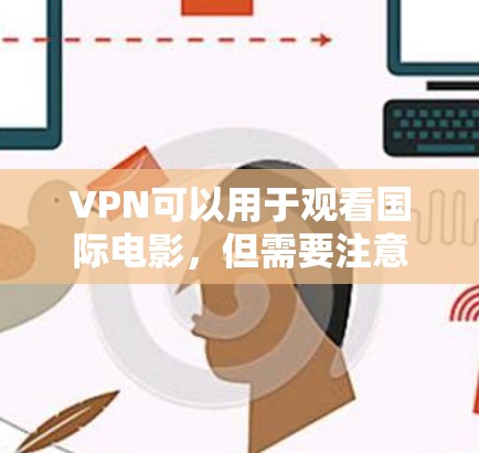 VPN可以用于观看国际电影,但需要注意以下几点