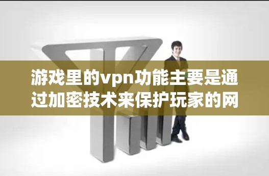游戏里的vpn功能主要是通过加密技术来保护玩家的网络行为，防止被他人发现。以下是对此功能的详细分析