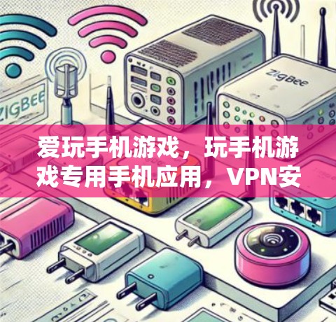爱玩手机游戏，玩手机游戏专用手机应用，VPN安卓版