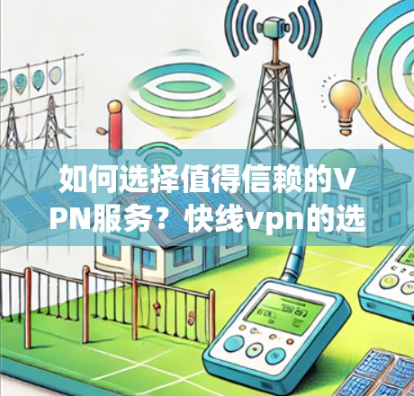 如何选择值得信赖的VPN服务?快线vpn的选择指南